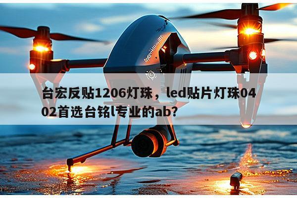 台宏反贴1206灯珠，led贴片灯珠0402首选台铭l专业的ab？-第1张图片-led灯珠, 贴片led灯珠, 直插led灯珠, 大功率灯珠, 3528灯珠, led灯珠厂家广东台宏光电科技有限公司 服务热线400-689-8189