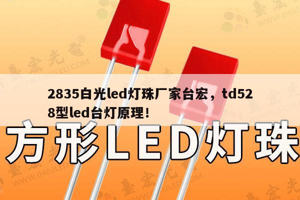 2835白光led灯珠厂家台宏，td528型led台灯原理！-第1张图片-led灯珠, 贴片led灯珠, 直插led灯珠, 大功率灯珠, 3528灯珠, led灯珠厂家广东台宏光电科技有限公司 服务热线400-689-8189