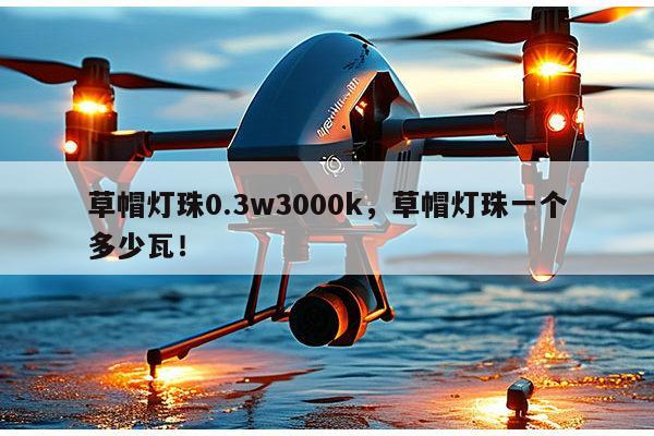 草帽灯珠0.3w3000k,草帽灯珠一个多少瓦!-第1张图片-led灯珠, 贴片led灯珠, 直插led灯珠, 大功率灯珠, 3528灯珠, led灯珠厂家广东台宏光电科技有限公司 服务热线400-689-8189 草帽灯珠0.3w3000k,草帽灯珠一个多少瓦!-第1张图片-led灯珠, 贴片led灯珠, 直插led灯珠, 大功率灯珠, 3528灯珠, led灯珠厂家广东台宏光电科技有限公司 服务热线400-689-8189