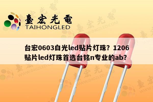 台宏0603白光led贴片灯珠？1206贴片led灯珠首选台铭n专业的ab？-第1张图片-led灯珠, 贴片led灯珠, 直插led灯珠, 大功率灯珠, 3528灯珠, led灯珠厂家广东台宏光电科技有限公司 服务热线400-689-8189