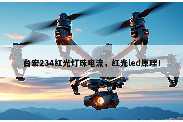 台宏234红光灯珠电流，红光led原理！-第1张图片-led灯珠, 贴片led灯珠, 直插led灯珠, 大功率灯珠, 3528灯珠, led灯珠厂家广东台宏光电科技有限公司 服务热线400-689-8189