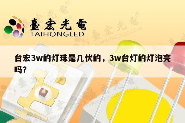 台宏3w的灯珠是几伏的，3w台灯的灯泡亮吗？-第1张图片-led灯珠, 贴片led灯珠, 直插led灯珠, 大功率灯珠, 3528灯珠, led灯珠厂家广东台宏光电科技有限公司 服务热线400-689-8189