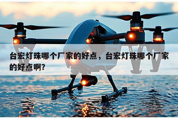 台宏灯珠哪个厂家的好点,台宏灯珠哪个厂家的好点啊?-第1张图片-led灯珠, 贴片led灯珠, 直插led灯珠, 大功率灯珠, 3528灯珠, led灯珠厂家广东台宏光电科技有限公司 服务热线400-689-8189 台宏灯珠哪个厂家的好点,台宏灯珠哪个厂家的好点啊?-第1张图片-led灯珠, 贴片led灯珠, 直插led灯珠, 大功率灯珠, 3528灯珠, led灯珠厂家广东台宏光电科技有限公司 服务热线400-689-8189