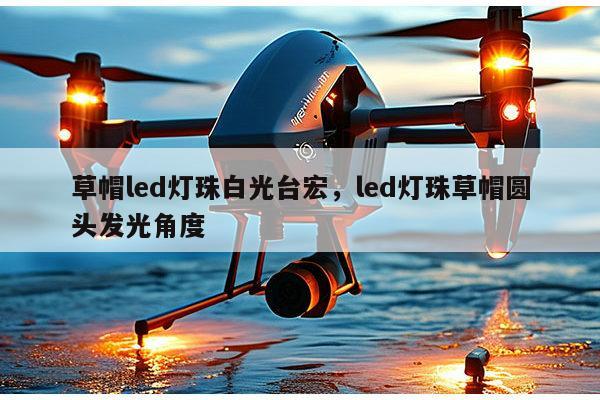 草帽led灯珠白光台宏，led灯珠草帽圆头发光角度-第1张图片-led灯珠, 贴片led灯珠, 直插led灯珠, 大功率灯珠, 3528灯珠, led灯珠厂家广东台宏光电科技有限公司 服务热线400-689-8189