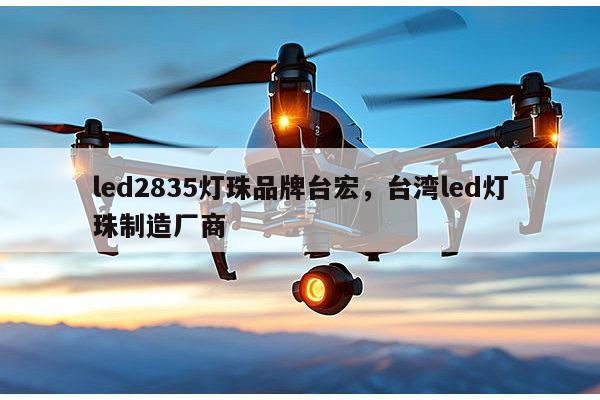 led2835灯珠品牌台宏,台湾led灯珠制造厂商-第1张图片-led灯珠, 贴片led灯珠, 直插led灯珠, 大功率灯珠, 3528灯珠, led灯珠厂家广东台宏光电科技有限公司 服务热线400-689-8189 led2835灯珠品牌台宏,台湾led灯珠制造厂商-第1张图片-led灯珠, 贴片led灯珠, 直插led灯珠, 大功率灯珠, 3528灯珠, led灯珠厂家广东台宏光电科技有限公司 服务热线400-689-8189