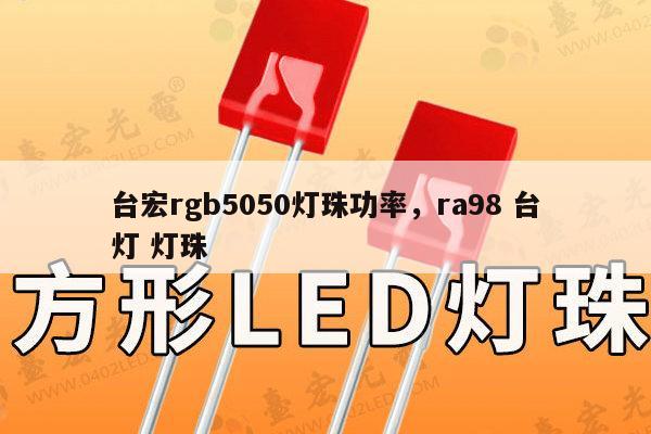 台宏rgb5050灯珠功率，ra98 台灯 灯珠-第1张图片-led灯珠, 贴片led灯珠, 直插led灯珠, 大功率灯珠, 3528灯珠, led灯珠厂家广东台宏光电科技有限公司 服务热线400-689-8189