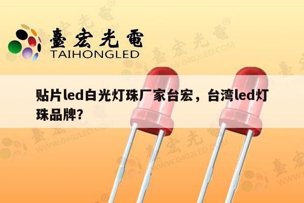 贴片led白光灯珠厂家台宏,台湾led灯珠品牌?-第1张图片-led灯珠, 贴片led灯珠, 直插led灯珠, 大功率灯珠, 3528灯珠, led灯珠厂家广东台宏光电科技有限公司 服务热线400-689-8189 贴片led白光灯珠厂家台宏,台湾led灯珠品牌?-第1张图片-led灯珠, 贴片led灯珠, 直插led灯珠, 大功率灯珠, 3528灯珠, led灯珠厂家广东台宏光电科技有限公司 服务热线400-689-8189