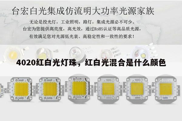 4020红白光灯珠,红白光混合是什么颜色-第1张图片-led灯珠, 贴片led灯珠, 直插led灯珠, 大功率灯珠, 3528灯珠, led灯珠厂家广东台宏光电科技有限公司 服务热线400-689-8189 4020红白光灯珠,红白光混合是什么颜色-第1张图片-led灯珠, 贴片led灯珠, 直插led灯珠, 大功率灯珠, 3528灯珠, led灯珠厂家广东台宏光电科技有限公司 服务热线400-689-8189