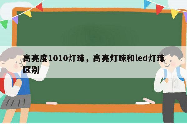 高亮度1010灯珠,高亮灯珠和led灯珠区别-第1张图片-led灯珠, 贴片led灯珠, 直插led灯珠, 大功率灯珠, 3528灯珠, led灯珠厂家广东台宏光电科技有限公司 服务热线400-689-8189 高亮度1010灯珠,高亮灯珠和led灯珠区别-第1张图片-led灯珠, 贴片led灯珠, 直插led灯珠, 大功率灯珠, 3528灯珠, led灯珠厂家广东台宏光电科技有限公司 服务热线400-689-8189