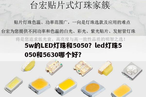 5w的LED灯珠和5050？led灯珠5050和5630哪个好？-第1张图片-led灯珠, 贴片led灯珠, 直插led灯珠, 大功率灯珠, 3528灯珠, led灯珠厂家广东台宏光电科技有限公司 服务热线400-689-8189
