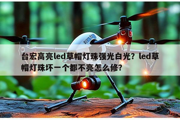 台宏高亮led草帽灯珠强光白光?led草帽灯珠坏一个都不亮怎么修?-第1张图片-led灯珠, 贴片led灯珠, 直插led灯珠, 大功率灯珠, 3528灯珠, led灯珠厂家广东台宏光电科技有限公司 服务热线400-689-8189 台宏高亮led草帽灯珠强光白光?led草帽灯珠坏一个都不亮怎么修?-第1张图片-led灯珠, 贴片led灯珠, 直插led灯珠, 大功率灯珠, 3528灯珠, led灯珠厂家广东台宏光电科技有限公司 服务热线400-689-8189