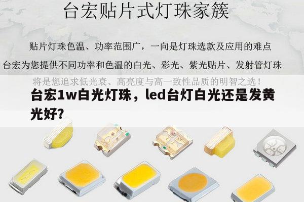 台宏1w白光灯珠，led台灯白光还是发黄光好？-第1张图片-led灯珠, 贴片led灯珠, 直插led灯珠, 大功率灯珠, 3528灯珠, led灯珠厂家广东台宏光电科技有限公司 服务热线400-689-8189