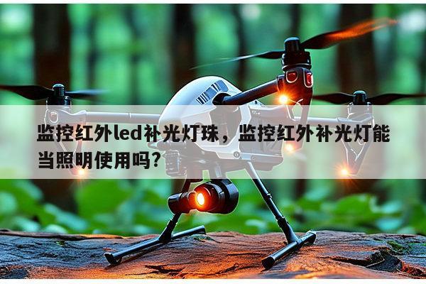监控红外led补光灯珠，监控红外补光灯能当照明使用吗?-第1张图片-led灯珠, 贴片led灯珠, 直插led灯珠, 大功率灯珠, 3528灯珠, led灯珠厂家广东台宏光电科技有限公司 服务热线400-689-8189