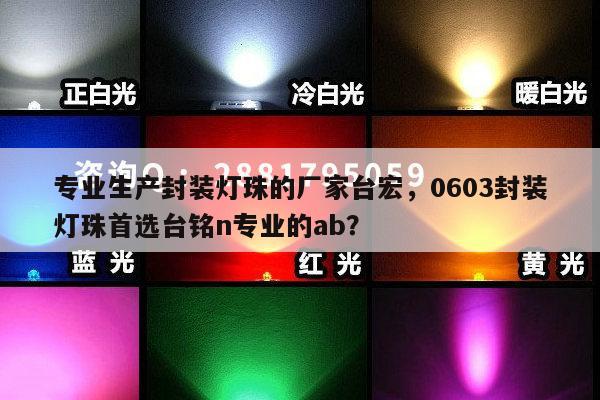 专业生产封装灯珠的厂家台宏,0603封装灯珠首选台铭n专业的ab?-第1张图片-led灯珠, 贴片led灯珠, 直插led灯珠, 大功率灯珠, 3528灯珠, led灯珠厂家广东台宏光电科技有限公司 服务热线400-689-8189 专业生产封装灯珠的厂家台宏,0603封装灯珠首选台铭n专业的ab?-第1张图片-led灯珠, 贴片led灯珠, 直插led灯珠, 大功率灯珠, 3528灯珠, led灯珠厂家广东台宏光电科技有限公司 服务热线400-689-8189