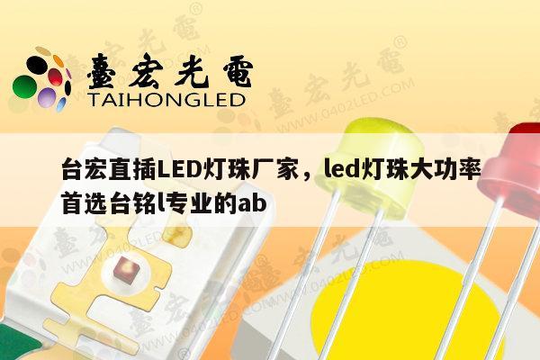 台宏直插LED灯珠厂家，led灯珠大功率首选台铭l专业的ab-第1张图片-led灯珠, 贴片led灯珠, 直插led灯珠, 大功率灯珠, 3528灯珠, led灯珠厂家广东台宏光电科技有限公司 服务热线400-689-8189