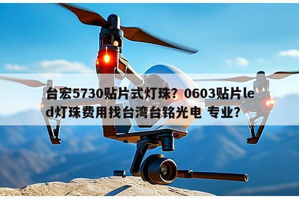 台宏5730贴片式灯珠?0603贴片led灯珠费用找台湾台铭光电 专业?-第1张图片-led灯珠, 贴片led灯珠, 直插led灯珠, 大功率灯珠, 3528灯珠, led灯珠厂家广东台宏光电科技有限公司 服务热线400-689-8189 台宏5730贴片式灯珠?0603贴片led灯珠费用找台湾台铭光电 专业?-第1张图片-led灯珠, 贴片led灯珠, 直插led灯珠, 大功率灯珠, 3528灯珠, led灯珠厂家广东台宏光电科技有限公司 服务热线400-689-8189