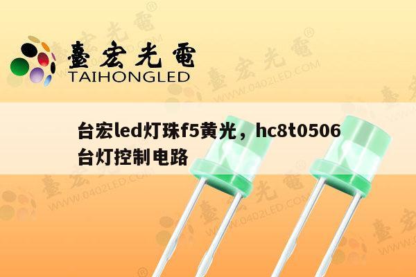 台宏led灯珠f5黄光，hc8t0506台灯控制电路-第1张图片-led灯珠, 贴片led灯珠, 直插led灯珠, 大功率灯珠, 3528灯珠, led灯珠厂家广东台宏光电科技有限公司 服务热线400-689-8189