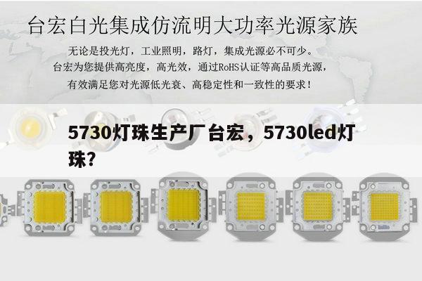 5730灯珠生产厂台宏,5730led灯珠?-第1张图片-led灯珠, 贴片led灯珠, 直插led灯珠, 大功率灯珠, 3528灯珠, led灯珠厂家广东台宏光电科技有限公司 服务热线400-689-8189 5730灯珠生产厂台宏,5730led灯珠?-第1张图片-led灯珠, 贴片led灯珠, 直插led灯珠, 大功率灯珠, 3528灯珠, led灯珠厂家广东台宏光电科技有限公司 服务热线400-689-8189