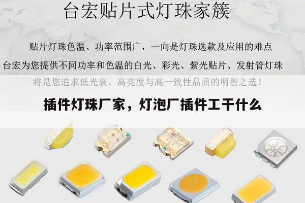 插件灯珠厂家，灯泡厂插件工干什么-第1张图片-led灯珠, 贴片led灯珠, 直插led灯珠, 大功率灯珠, 3528灯珠, led灯珠厂家广东台宏光电科技有限公司 服务热线400-689-8189