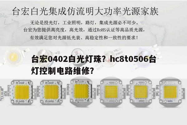 台宏0402白光灯珠?hc8t0506台灯控制电路维修?-第1张图片-led灯珠, 贴片led灯珠, 直插led灯珠, 大功率灯珠, 3528灯珠, led灯珠厂家广东台宏光电科技有限公司 服务热线400-689-8189 台宏0402白光灯珠?hc8t0506台灯控制电路维修?-第1张图片-led灯珠, 贴片led灯珠, 直插led灯珠, 大功率灯珠, 3528灯珠, led灯珠厂家广东台宏光电科技有限公司 服务热线400-689-8189