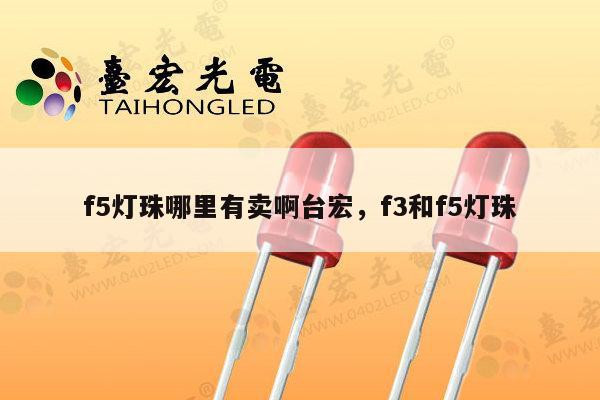 f5灯珠哪里有卖啊台宏,f3和f5灯珠-第1张图片-led灯珠, 贴片led灯珠, 直插led灯珠, 大功率灯珠, 3528灯珠, led灯珠厂家广东台宏光电科技有限公司 服务热线400-689-8189 f5灯珠哪里有卖啊台宏,f3和f5灯珠-第1张图片-led灯珠, 贴片led灯珠, 直插led灯珠, 大功率灯珠, 3528灯珠, led灯珠厂家广东台宏光电科技有限公司 服务热线400-689-8189