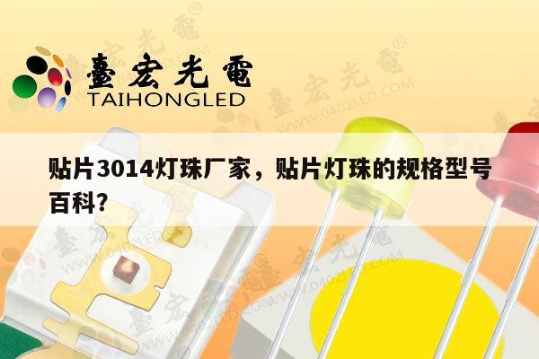 贴片3014灯珠厂家，贴片灯珠的规格型号百科？-第1张图片-led灯珠, 贴片led灯珠, 直插led灯珠, 大功率灯珠, 3528灯珠, led灯珠厂家广东台宏光电科技有限公司 服务热线400-689-8189