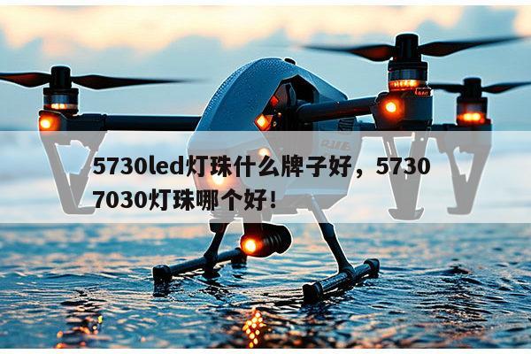 5730led灯珠什么牌子好，5730 7030灯珠哪个好！-第1张图片-led灯珠, 贴片led灯珠, 直插led灯珠, 大功率灯珠, 3528灯珠, led灯珠厂家广东台宏光电科技有限公司 服务热线400-689-8189