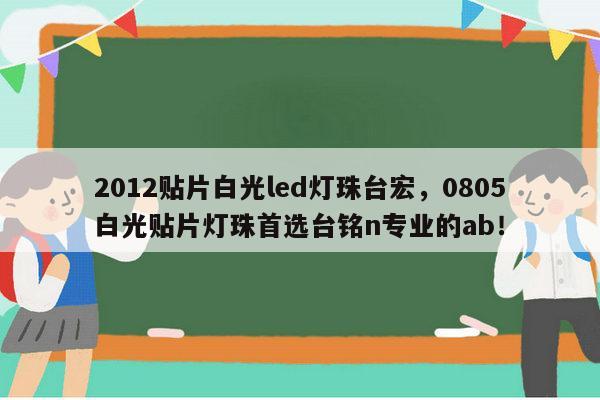 2012贴片白光led灯珠台宏，0805白光贴片灯珠首选台铭n专业的ab！-第1张图片-led灯珠, 贴片led灯珠, 直插led灯珠, 大功率灯珠, 3528灯珠, led灯珠厂家广东台宏光电科技有限公司 服务热线400-689-8189