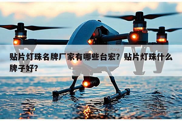 贴片灯珠名牌厂家有哪些台宏？贴片灯珠什么牌子好？-第1张图片-led灯珠, 贴片led灯珠, 直插led灯珠, 大功率灯珠, 3528灯珠, led灯珠厂家广东台宏光电科技有限公司 服务热线400-689-8189