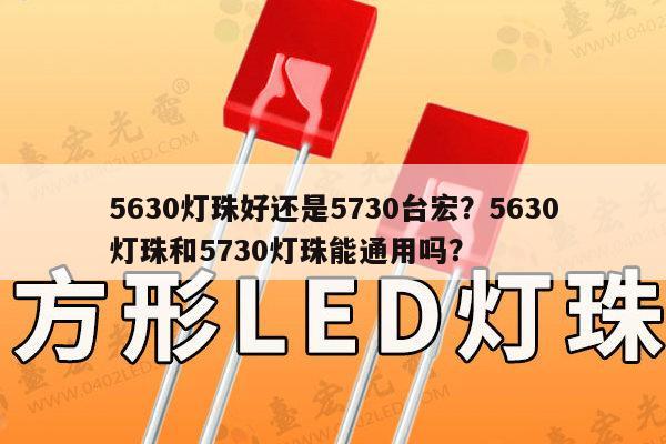 5630灯珠好还是5730台宏？5630灯珠和5730灯珠能通用吗？-第1张图片-led灯珠, 贴片led灯珠, 直插led灯珠, 大功率灯珠, 3528灯珠, led灯珠厂家广东台宏光电科技有限公司 服务热线400-689-8189