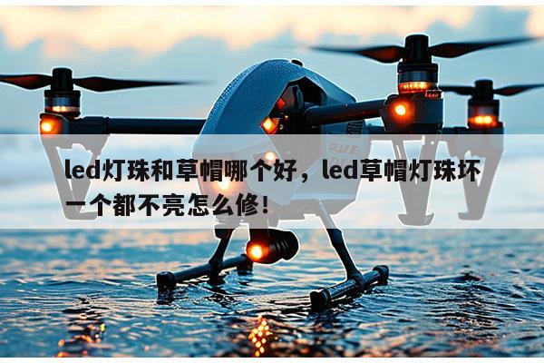 led灯珠和草帽哪个好,led草帽灯珠坏一个都不亮怎么修!-第1张图片-led灯珠, 贴片led灯珠, 直插led灯珠, 大功率灯珠, 3528灯珠, led灯珠厂家广东台宏光电科技有限公司 服务热线400-689-8189 led灯珠和草帽哪个好,led草帽灯珠坏一个都不亮怎么修!-第1张图片-led灯珠, 贴片led灯珠, 直插led灯珠, 大功率灯珠, 3528灯珠, led灯珠厂家广东台宏光电科技有限公司 服务热线400-689-8189