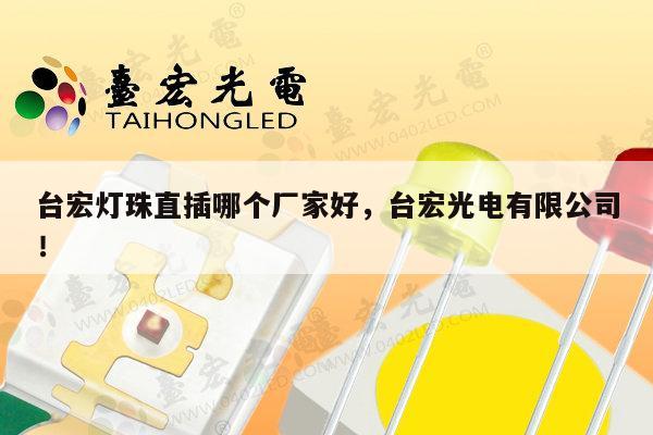 台宏灯珠直插哪个厂家好，台宏光电有限公司！-第1张图片-led灯珠, 贴片led灯珠, 直插led灯珠, 大功率灯珠, 3528灯珠, led灯珠厂家广东台宏光电科技有限公司 服务热线400-689-8189