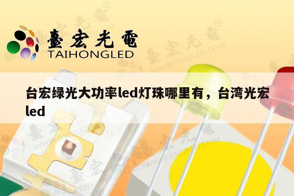 台宏绿光大功率led灯珠哪里有，台湾光宏led-第1张图片-led灯珠, 贴片led灯珠, 直插led灯珠, 大功率灯珠, 3528灯珠, led灯珠厂家广东台宏光电科技有限公司 服务热线400-689-8189