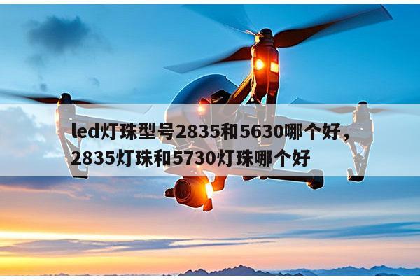 led灯珠型号2835和5630哪个好，2835灯珠和5730灯珠哪个好-第1张图片-led灯珠, 贴片led灯珠, 直插led灯珠, 大功率灯珠, 3528灯珠, led灯珠厂家广东台宏光电科技有限公司 服务热线400-689-8189