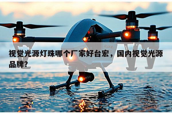 视觉光源灯珠哪个厂家好台宏，国内视觉光源品牌？-第1张图片-led灯珠, 贴片led灯珠, 直插led灯珠, 大功率灯珠, 3528灯珠, led灯珠厂家广东台宏光电科技有限公司 服务热线400-689-8189