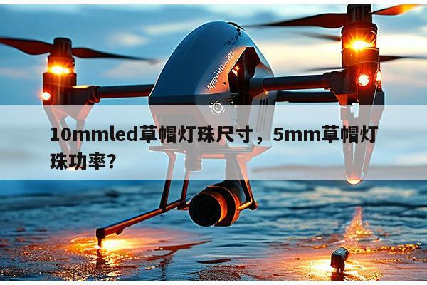10mmled草帽灯珠尺寸，5mm草帽灯珠功率？-第1张图片-led灯珠, 贴片led灯珠, 直插led灯珠, 大功率灯珠, 3528灯珠, led灯珠厂家广东台宏光电科技有限公司 服务热线400-689-8189