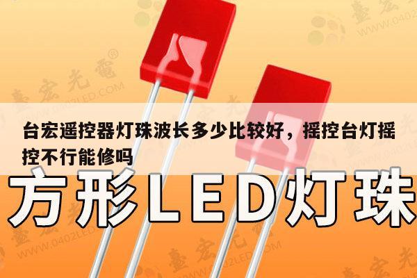 台宏遥控器灯珠波长多少比较好，摇控台灯摇控不行能修吗-第1张图片-led灯珠, 贴片led灯珠, 直插led灯珠, 大功率灯珠, 3528灯珠, led灯珠厂家广东台宏光电科技有限公司 服务热线400-689-8189