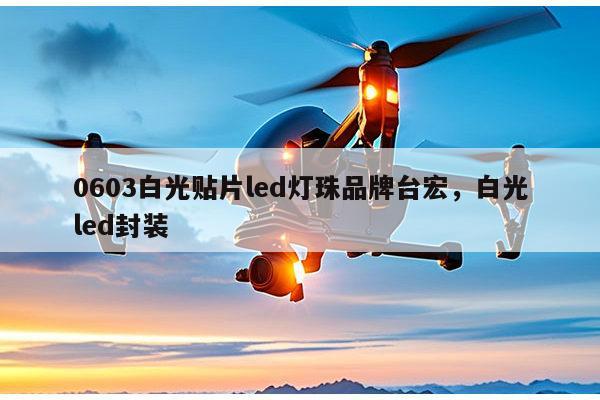 0603白光贴片led灯珠品牌台宏，白光led封装-第1张图片-led灯珠, 贴片led灯珠, 直插led灯珠, 大功率灯珠, 3528灯珠, led灯珠厂家广东台宏光电科技有限公司 服务热线400-689-8189