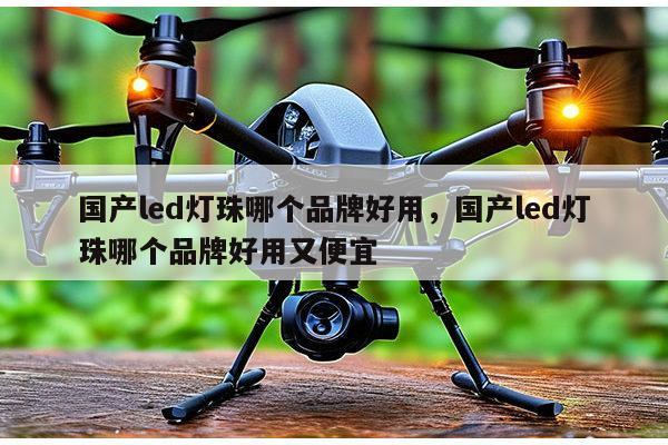 国产led灯珠哪个品牌好用，国产led灯珠哪个品牌好用又便宜-第1张图片-led灯珠, 贴片led灯珠, 直插led灯珠, 大功率灯珠, 3528灯珠, led灯珠厂家广东台宏光电科技有限公司 服务热线400-689-8189