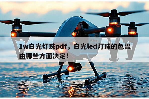 1w白光灯珠pdf,白光led灯珠的色温由哪些方面决定!-第1张图片-led灯珠, 贴片led灯珠, 直插led灯珠, 大功率灯珠, 3528灯珠, led灯珠厂家广东台宏光电科技有限公司 服务热线400-689-8189 1w白光灯珠pdf,白光led灯珠的色温由哪些方面决定!-第1张图片-led灯珠, 贴片led灯珠, 直插led灯珠, 大功率灯珠, 3528灯珠, led灯珠厂家广东台宏光电科技有限公司 服务热线400-689-8189