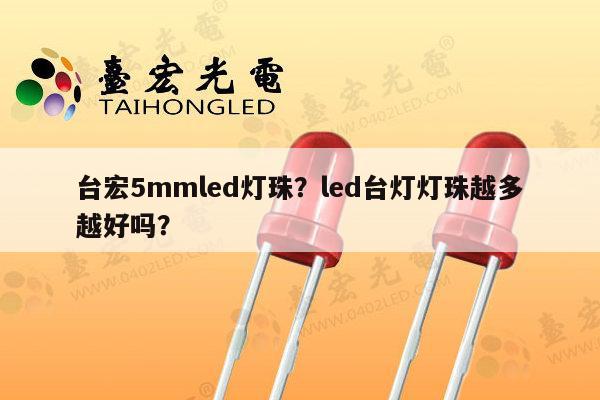 台宏5mmled灯珠？led台灯灯珠越多越好吗？-第1张图片-led灯珠, 贴片led灯珠, 直插led灯珠, 大功率灯珠, 3528灯珠, led灯珠厂家广东台宏光电科技有限公司 服务热线400-689-8189