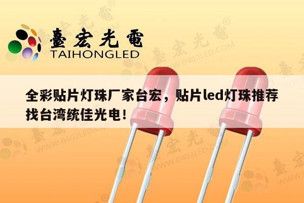 全彩贴片灯珠厂家台宏,贴片led灯珠推荐找台湾统佳光电!-第1张图片-led灯珠, 贴片led灯珠, 直插led灯珠, 大功率灯珠, 3528灯珠, led灯珠厂家广东台宏光电科技有限公司 服务热线400-689-8189 全彩贴片灯珠厂家台宏,贴片led灯珠推荐找台湾统佳光电!-第1张图片-led灯珠, 贴片led灯珠, 直插led灯珠, 大功率灯珠, 3528灯珠, led灯珠厂家广东台宏光电科技有限公司 服务热线400-689-8189