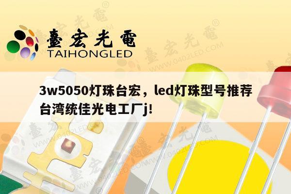 3w5050灯珠台宏，led灯珠型号推荐台湾统佳光电工厂j！-第1张图片-led灯珠, 贴片led灯珠, 直插led灯珠, 大功率灯珠, 3528灯珠, led灯珠厂家广东台宏光电科技有限公司 服务热线400-689-8189