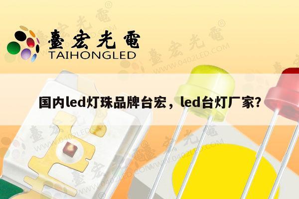 国内led灯珠品牌台宏，led台灯厂家？-第1张图片-led灯珠, 贴片led灯珠, 直插led灯珠, 大功率灯珠, 3528灯珠, led灯珠厂家广东台宏光电科技有限公司 服务热线400-689-8189