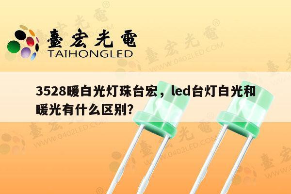 3528暖白光灯珠台宏，led台灯白光和暖光有什么区别？-第1张图片-led灯珠, 贴片led灯珠, 直插led灯珠, 大功率灯珠, 3528灯珠, led灯珠厂家广东台宏光电科技有限公司 服务热线400-689-8189