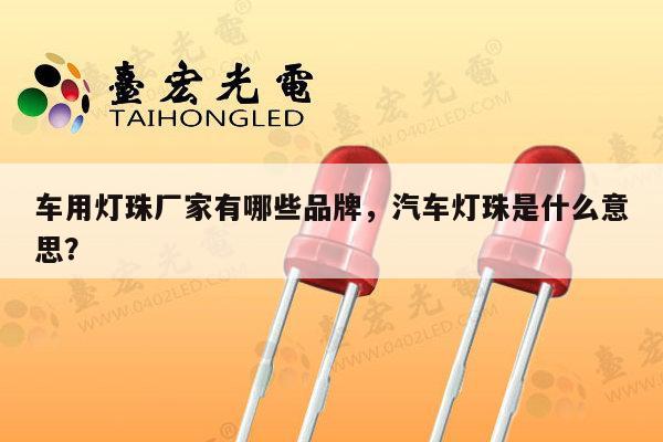 车用灯珠厂家有哪些品牌,汽车灯珠是什么意思?-第1张图片-led灯珠, 贴片led灯珠, 直插led灯珠, 大功率灯珠, 3528灯珠, led灯珠厂家广东台宏光电科技有限公司 服务热线400-689-8189 车用灯珠厂家有哪些品牌,汽车灯珠是什么意思?-第1张图片-led灯珠, 贴片led灯珠, 直插led灯珠, 大功率灯珠, 3528灯珠, led灯珠厂家广东台宏光电科技有限公司 服务热线400-689-8189