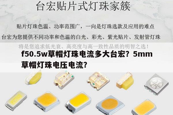 f50.5w草帽灯珠电流多大台宏?5mm草帽灯珠电压电流?-第1张图片-led灯珠, 贴片led灯珠, 直插led灯珠, 大功率灯珠, 3528灯珠, led灯珠厂家广东台宏光电科技有限公司 服务热线400-689-8189 f50.5w草帽灯珠电流多大台宏?5mm草帽灯珠电压电流?-第1张图片-led灯珠, 贴片led灯珠, 直插led灯珠, 大功率灯珠, 3528灯珠, led灯珠厂家广东台宏光电科技有限公司 服务热线400-689-8189