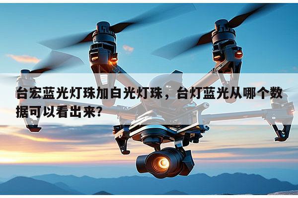 台宏蓝光灯珠加白光灯珠,台灯蓝光从哪个数据可以看出来?-第1张图片-led灯珠, 贴片led灯珠, 直插led灯珠, 大功率灯珠, 3528灯珠, led灯珠厂家广东台宏光电科技有限公司 服务热线400-689-8189 台宏蓝光灯珠加白光灯珠,台灯蓝光从哪个数据可以看出来?-第1张图片-led灯珠, 贴片led灯珠, 直插led灯珠, 大功率灯珠, 3528灯珠, led灯珠厂家广东台宏光电科技有限公司 服务热线400-689-8189