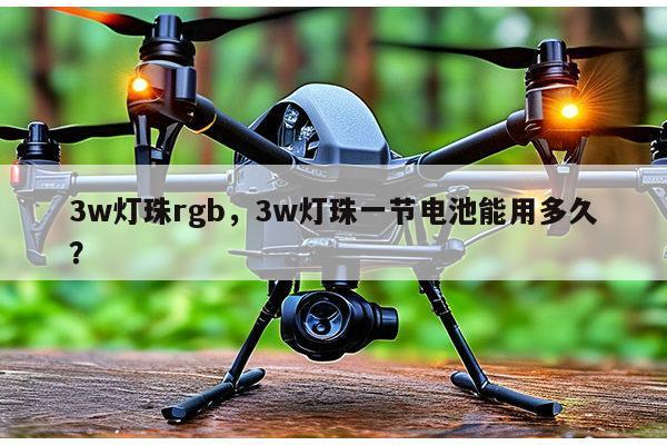 3w灯珠rgb，3w灯珠一节电池能用多久？-第1张图片-led灯珠, 贴片led灯珠, 直插led灯珠, 大功率灯珠, 3528灯珠, led灯珠厂家广东台宏光电科技有限公司 服务热线400-689-8189