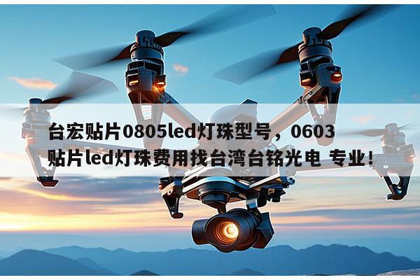 台宏贴片0805led灯珠型号，0603贴片led灯珠费用找台湾台铭光电 专业！-第1张图片-led灯珠, 贴片led灯珠, 直插led灯珠, 大功率灯珠, 3528灯珠, led灯珠厂家广东台宏光电科技有限公司 服务热线400-689-8189
